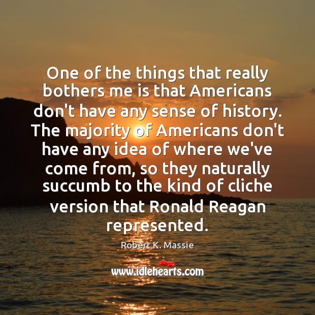 One of the things that really bothers me is that Americans don’t Robert K. Massie Picture Quote