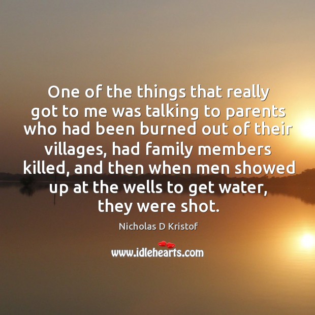 One of the things that really got to me was talking to parents who had been burned out of their villages Image