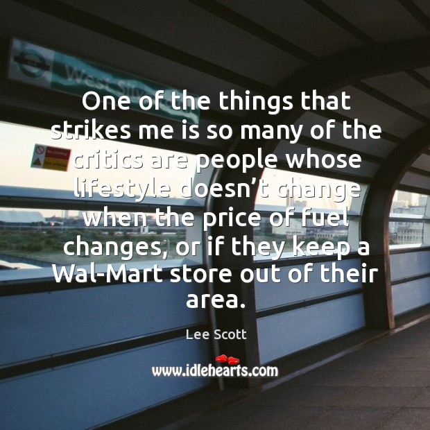 One of the things that strikes me is so many of the critics are people whose lifestyle doesn’t Lee Scott Picture Quote