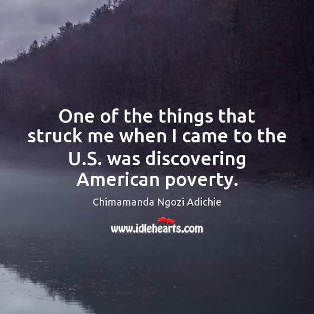 One of the things that struck me when I came to the U.S. was discovering American poverty. Chimamanda Ngozi Adichie Picture Quote