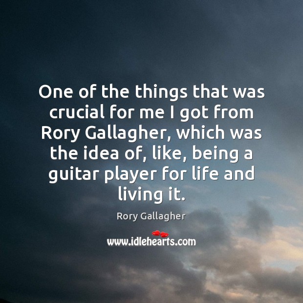 One of the things that was crucial for me I got from Rory Gallagher Picture Quote