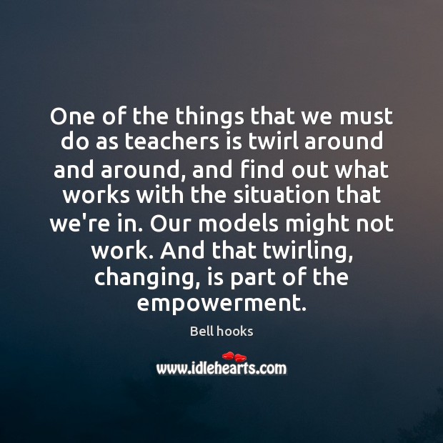 One of the things that we must do as teachers is twirl Bell hooks Picture Quote