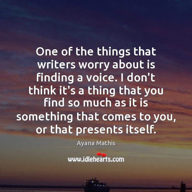 One of the things that writers worry about is finding a voice. Ayana Mathis Picture Quote