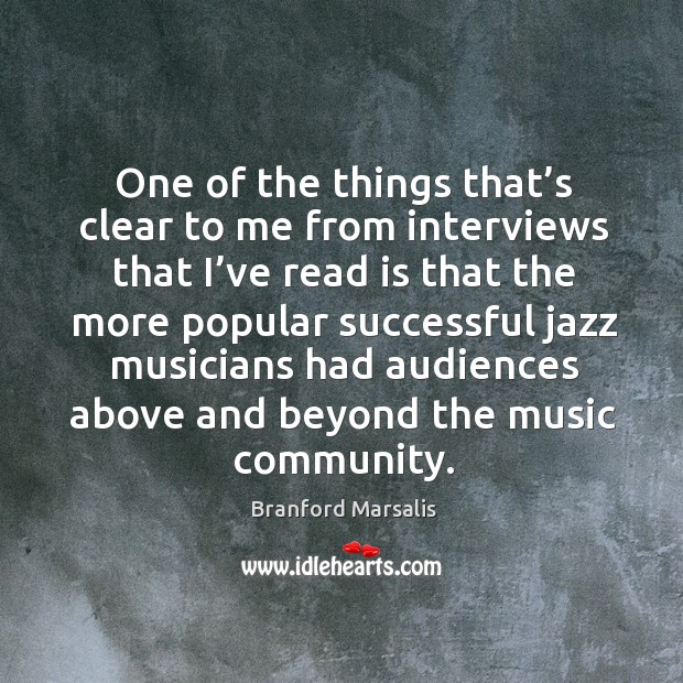 One of the things that’s clear to me from interviews that I’ve read is that the more Branford Marsalis Picture Quote