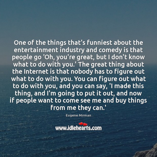 One of the things that’s funniest about the entertainment industry and comedy Internet Quotes Image