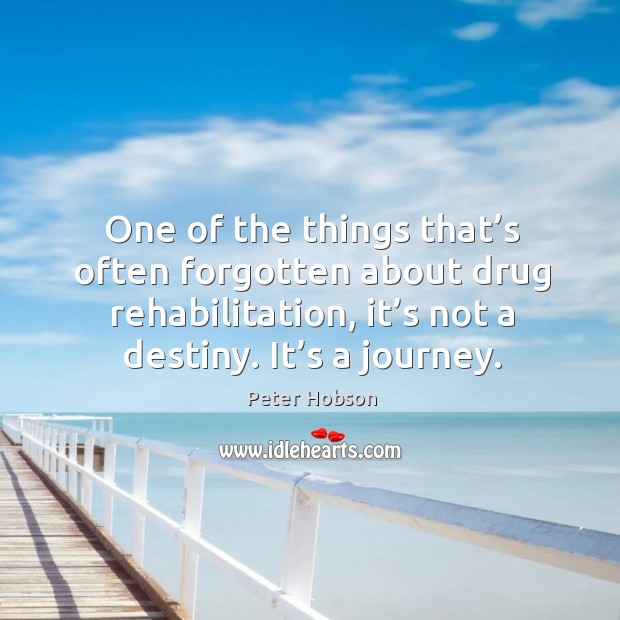 One of the things that’s often forgotten about drug rehabilitation, it’s not a destiny. It’s a journey. Image
