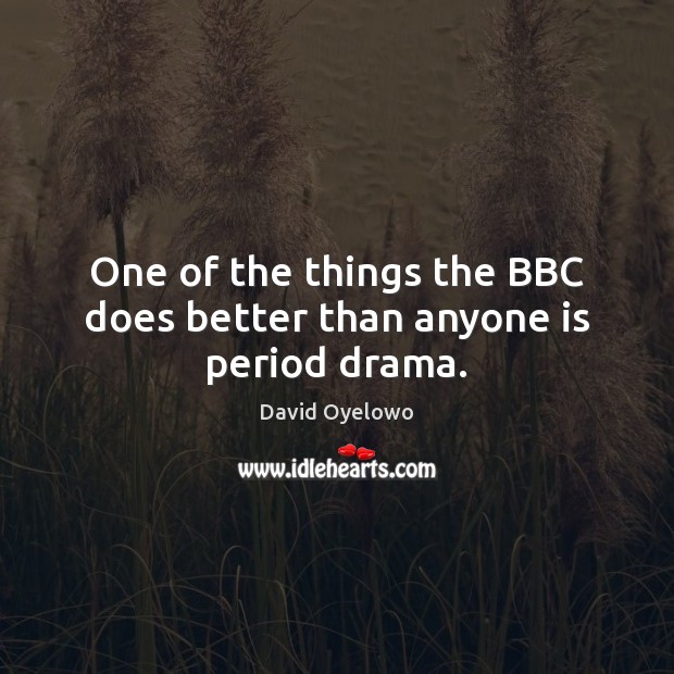 One of the things the BBC does better than anyone is period drama. David Oyelowo Picture Quote