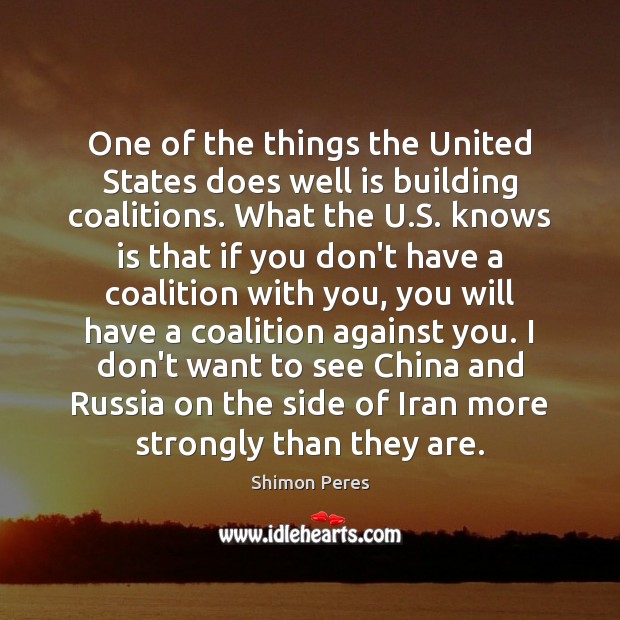 One of the things the United States does well is building coalitions. Shimon Peres Picture Quote