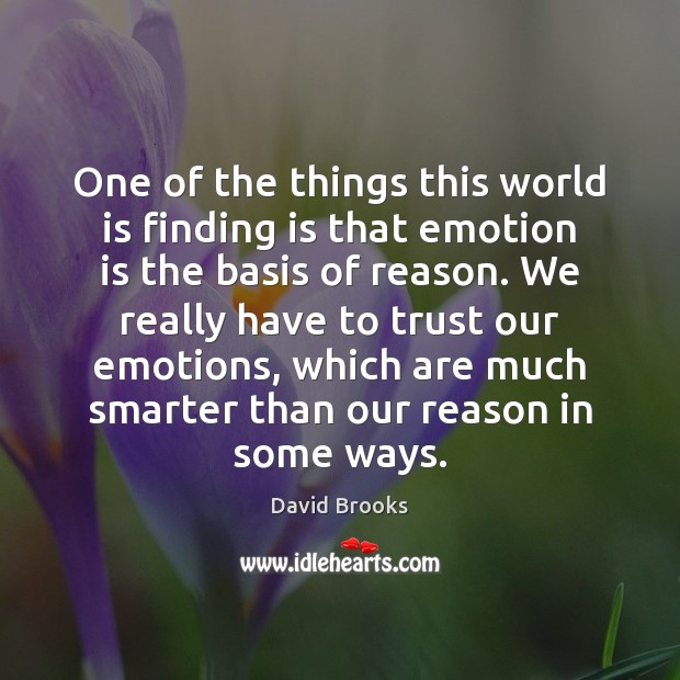 One of the things this world is finding is that emotion is David Brooks Picture Quote