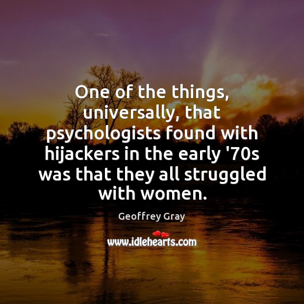 One of the things, universally, that psychologists found with hijackers in the Geoffrey Gray Picture Quote