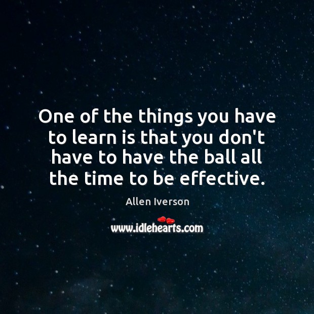 One of the things you have to learn is that you don’t Allen Iverson Picture Quote