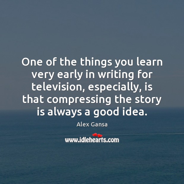 One of the things you learn very early in writing for television, Alex Gansa Picture Quote