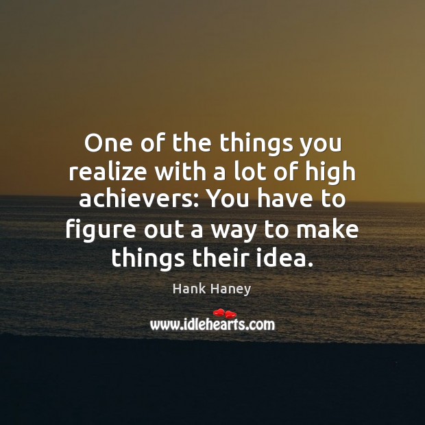 One of the things you realize with a lot of high achievers: Image