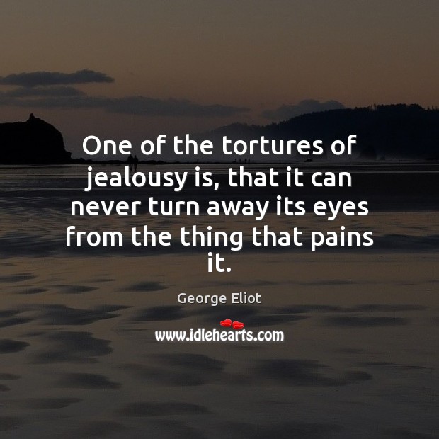One of the tortures of jealousy is, that it can never turn George Eliot Picture Quote