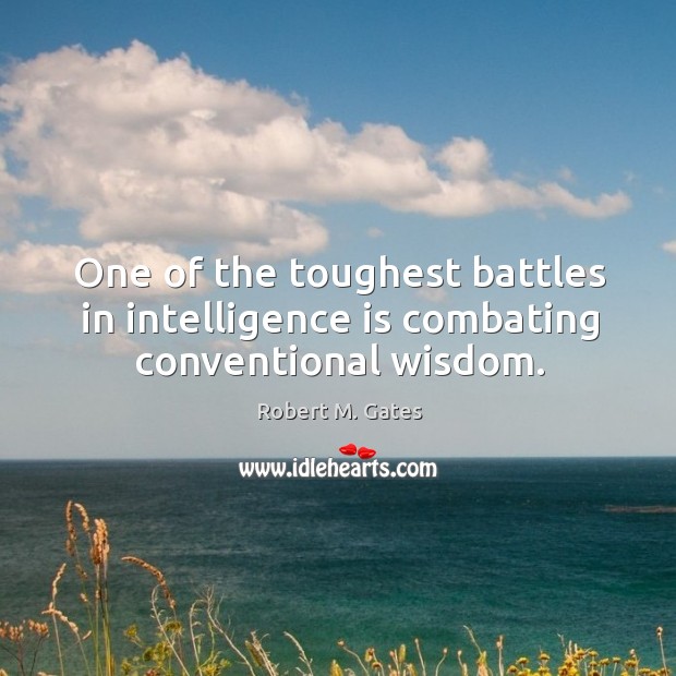 One of the toughest battles in intelligence is combating conventional wisdom. Robert M. Gates Picture Quote