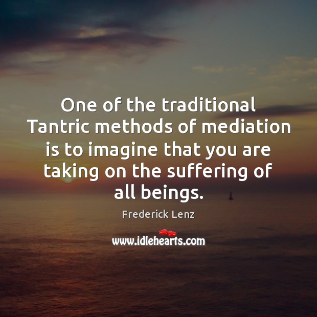 One of the traditional Tantric methods of mediation is to imagine that Frederick Lenz Picture Quote