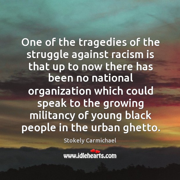One of the tragedies of the struggle against racism is that up to now there has been Stokely Carmichael Picture Quote