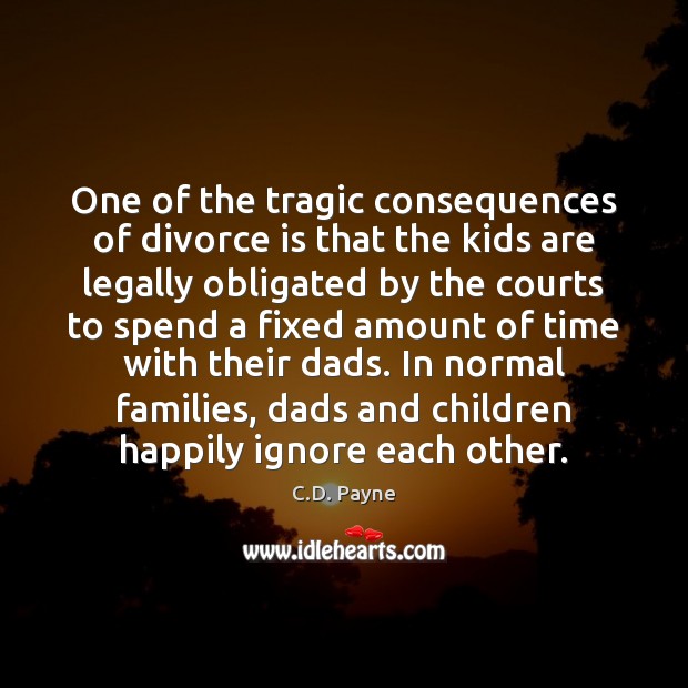 One of the tragic consequences of divorce is that the kids are C.D. Payne Picture Quote