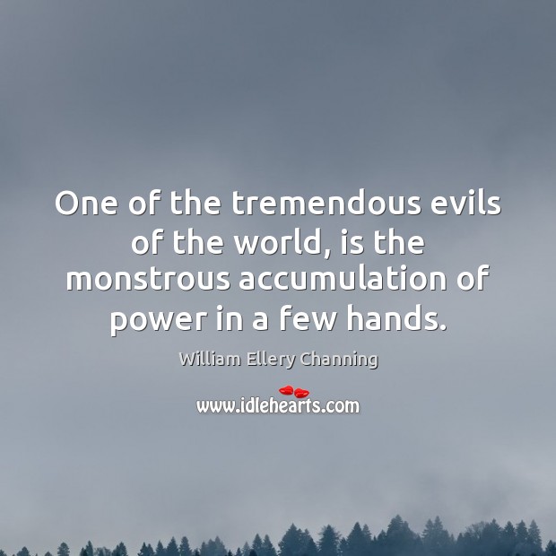 One of the tremendous evils of the world, is the monstrous accumulation William Ellery Channing Picture Quote
