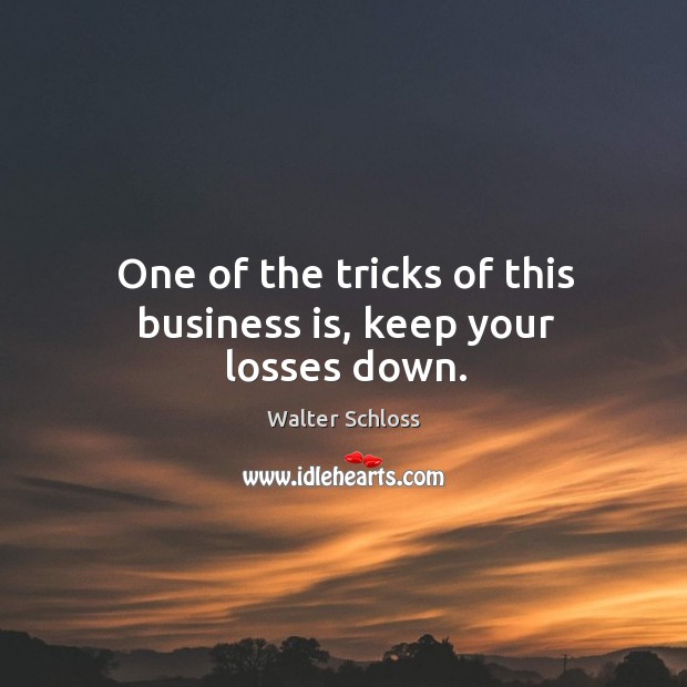 One of the tricks of this business is, keep your losses down. Walter Schloss Picture Quote