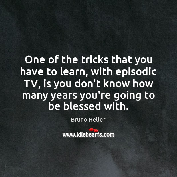 One of the tricks that you have to learn, with episodic TV, Bruno Heller Picture Quote