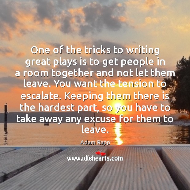 One of the tricks to writing great plays is to get people Adam Rapp Picture Quote