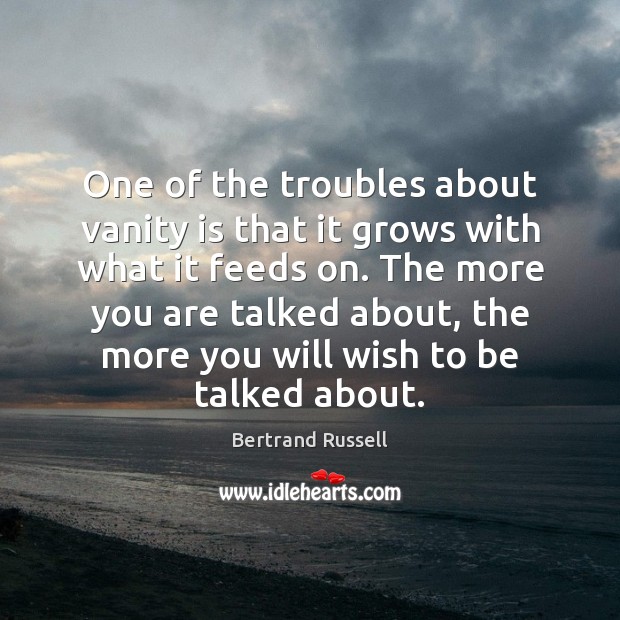 One of the troubles about vanity is that it grows with what Bertrand Russell Picture Quote