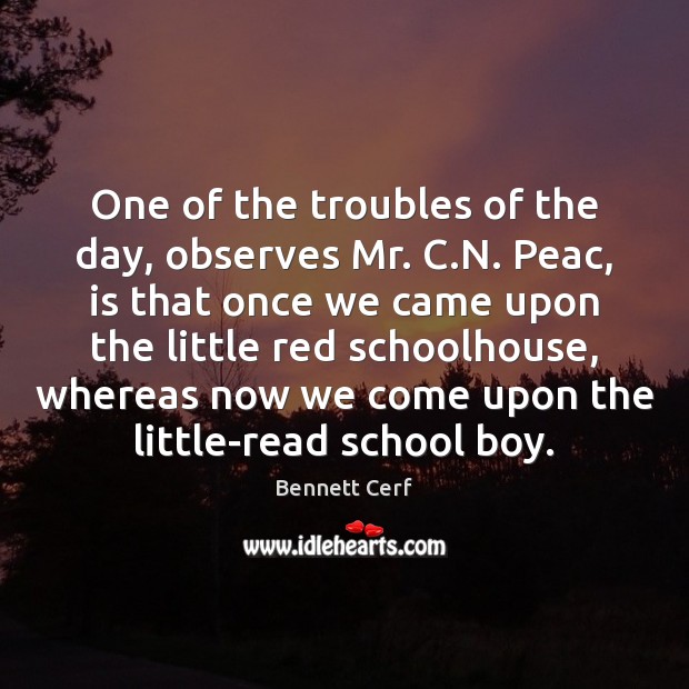 One of the troubles of the day, observes Mr. C.N. Peac, Bennett Cerf Picture Quote