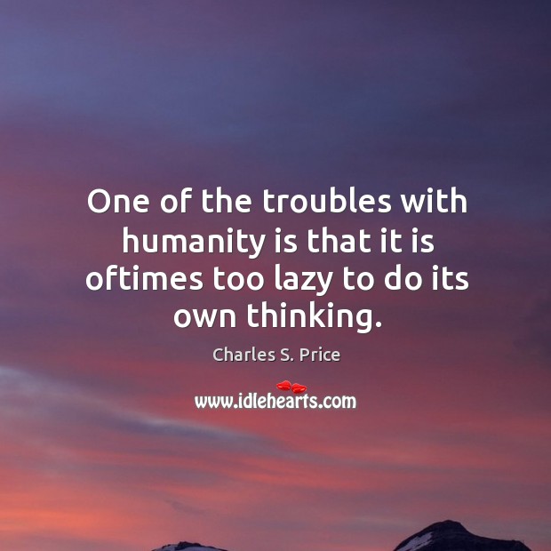One of the troubles with humanity is that it is oftimes too lazy to do its own thinking. Charles S. Price Picture Quote