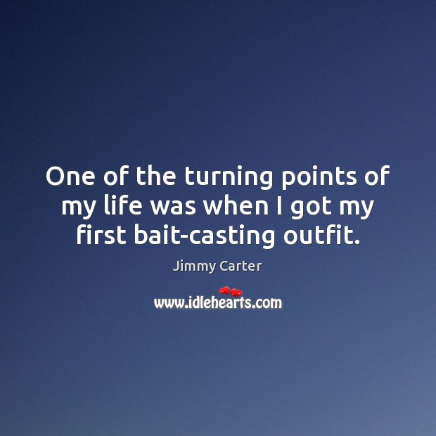 One of the turning points of my life was when I got my first bait-casting outfit. Jimmy Carter Picture Quote