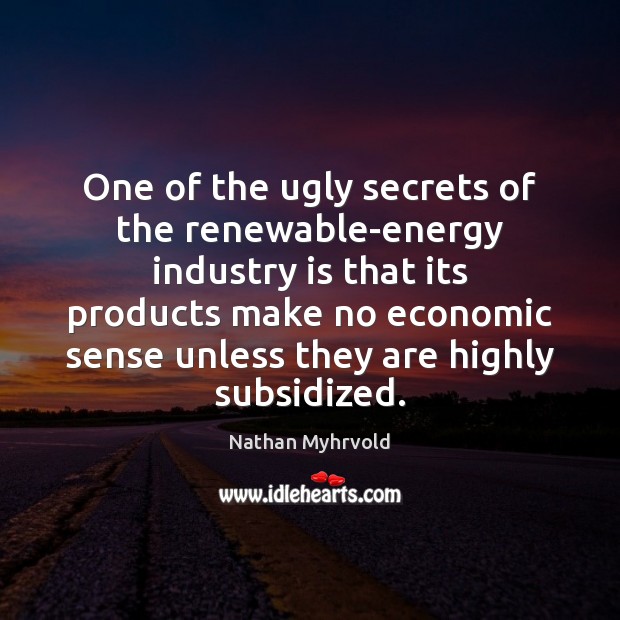 One of the ugly secrets of the renewable-energy industry is that its Nathan Myhrvold Picture Quote