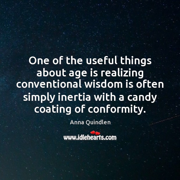 One of the useful things about age is realizing conventional wisdom is Anna Quindlen Picture Quote