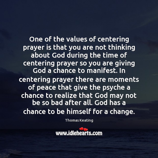 One of the values of centering prayer is that you are not 