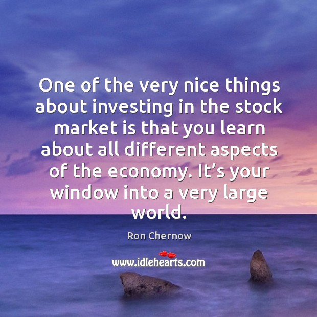 One of the very nice things about investing in the stock market is that you learn Ron Chernow Picture Quote