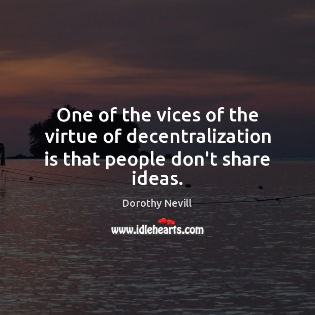 One of the vices of the virtue of decentralization is that people don’t share ideas. Dorothy Nevill Picture Quote