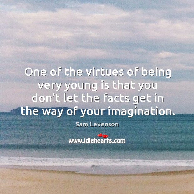 One of the virtues of being very young is that you don’t let the facts get in the way of your imagination. Image