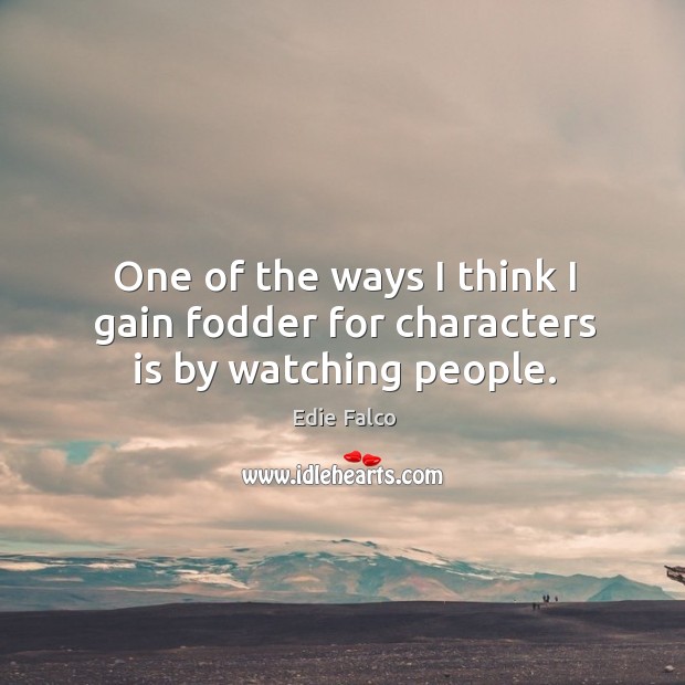 One of the ways I think I gain fodder for characters is by watching people. Image