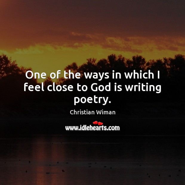 One of the ways in which I feel close to God is writing poetry. Christian Wiman Picture Quote