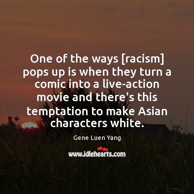 One of the ways [racism] pops up is when they turn a Gene Luen Yang Picture Quote