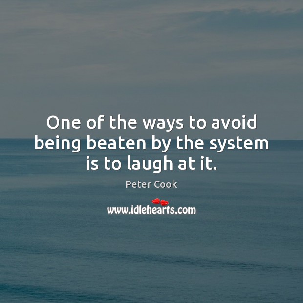 One of the ways to avoid being beaten by the system is to laugh at it. Peter Cook Picture Quote