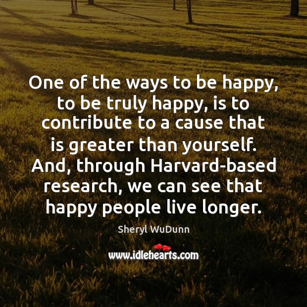 One of the ways to be happy, to be truly happy, is Sheryl WuDunn Picture Quote