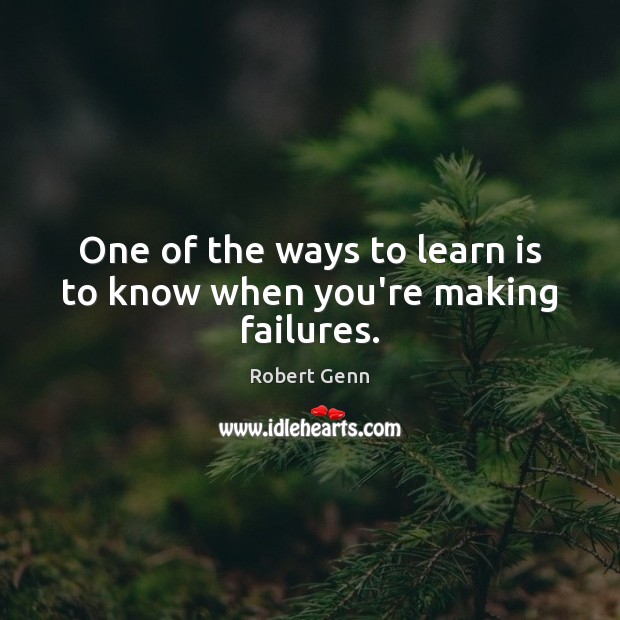 One of the ways to learn is to know when you’re making failures. Robert Genn Picture Quote