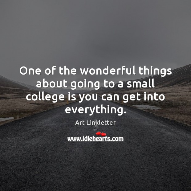 One of the wonderful things about going to a small college is you can get into everything. College Quotes Image
