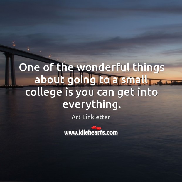 One of the wonderful things about going to a small college is you can get into everything. College Quotes Image
