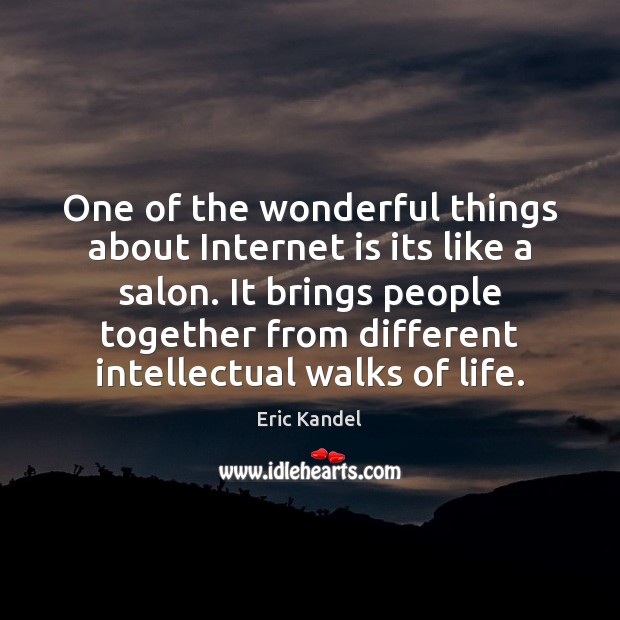 One of the wonderful things about Internet is its like a salon. Eric Kandel Picture Quote