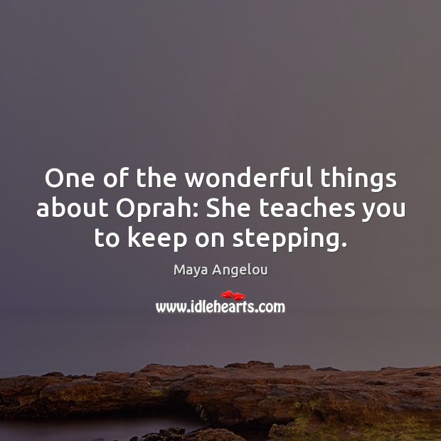 One of the wonderful things about Oprah: She teaches you to keep on stepping. Maya Angelou Picture Quote