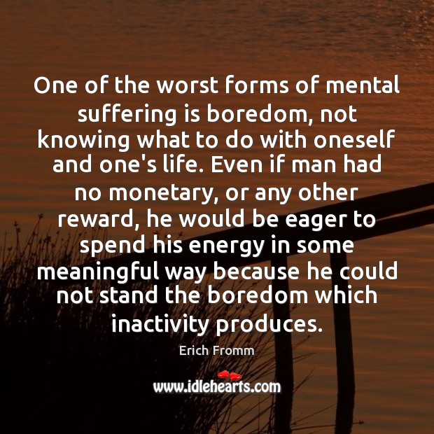 One of the worst forms of mental suffering is boredom, not knowing Erich Fromm Picture Quote