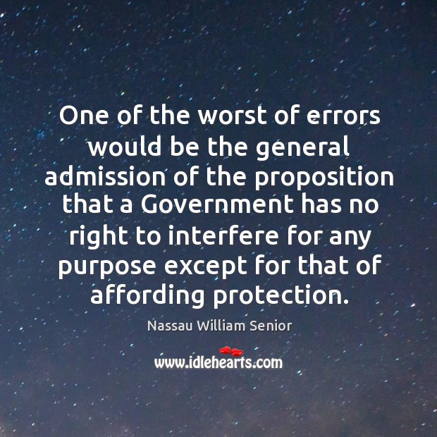 One of the worst of errors would be the general admission of the proposition that. Nassau William Senior Picture Quote