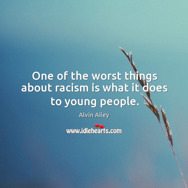 One of the worst things about racism is what it does to young people. Alvin Ailey Picture Quote