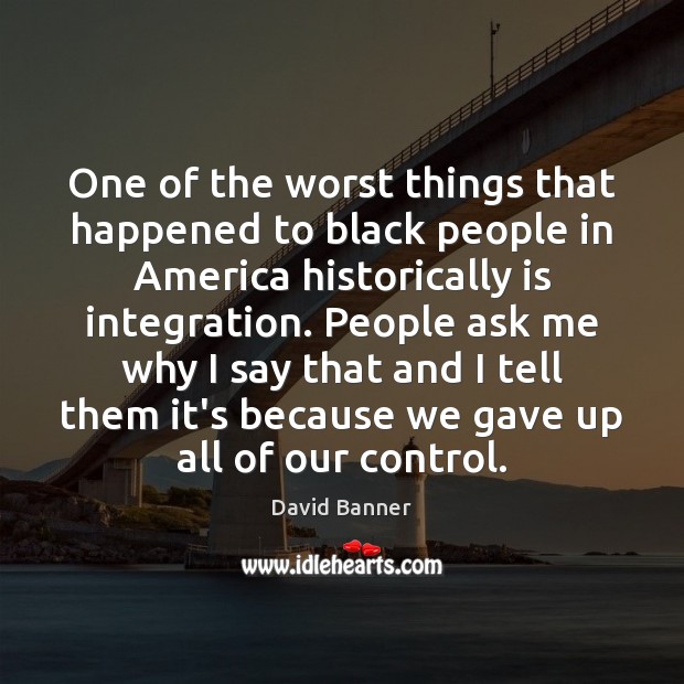 One of the worst things that happened to black people in America David Banner Picture Quote